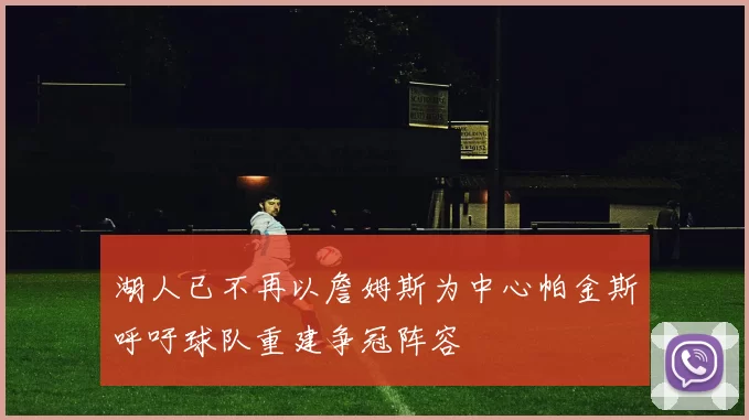 湖人已不再以詹姆斯为中心帕金斯呼吁球队重建争冠阵容