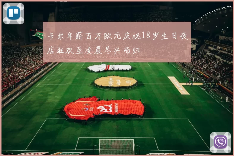 卡尔年薪百万欧元庆祝18岁生日夜店狂欢至凌晨尽兴而归