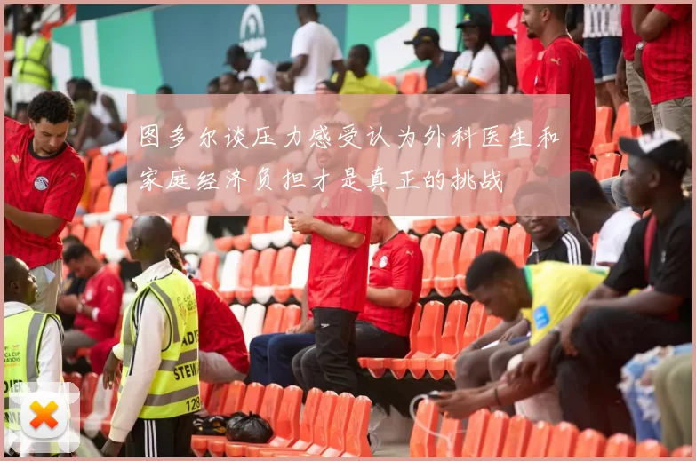 图多尔谈压力感受认为外科医生和家庭经济负担才是真正的挑战