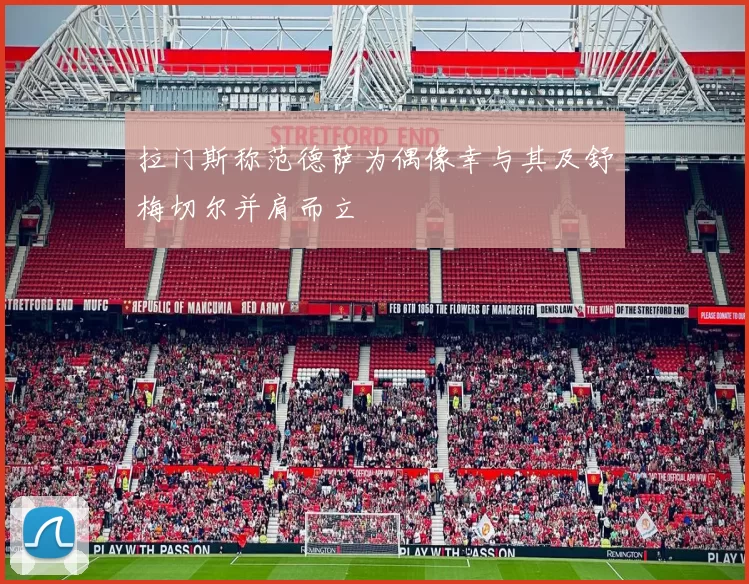 拉门斯称范德萨为偶像幸与其及舒梅切尔并肩而立