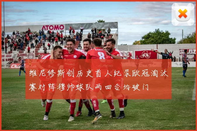 维尼修斯创历史首人纪录欧冠淘汰赛对阵穆帅球队两回合均破门