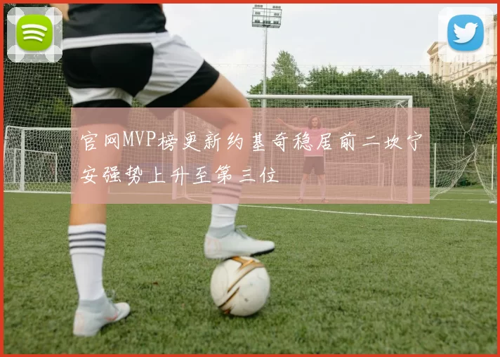 官网MVP榜更新约基奇稳居前二坎宁安强势上升至第三位