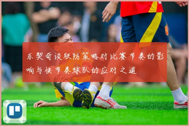 东契奇谈联防策略对比赛节奏的影响与快节奏球队的应对之道